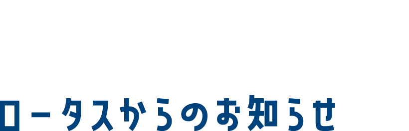 information ロータスからのお知らせ